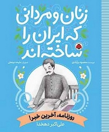 زنان و مردانی که ایران را ساخته اند :روزنامه آخرین خبر/ علی اکبر دهخدا