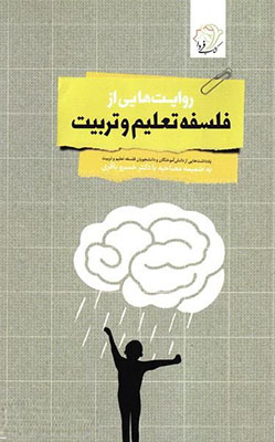 روایت‌هایی از فلسفه تعلیم و تربیت: یادداشت‌هایی از دانش‌آموختگان و دانشجویان فلسفه تعلیم و تربیت