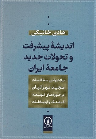 اندیشه پیشرفت و تحولات جدید جامعه ایران : بازخوانی مطالعات مجید تهرانیان در حوزه های توسعه ، فرهنگ و ارتباطات 