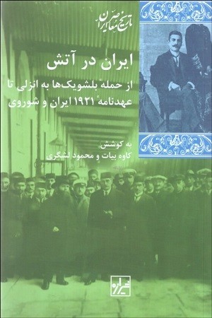 ایران در آتش /از حمله بلشویک ها به انزلی تا عهد نامه 1921 ایران و شوروی