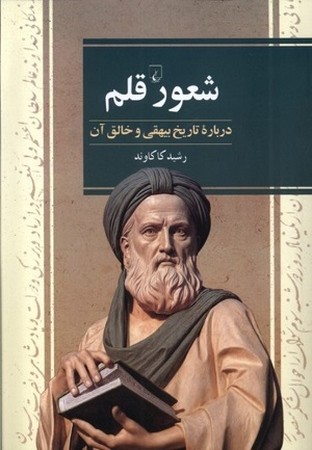 شعور قلم / درباره تاریخ بیهقی و خالق آن