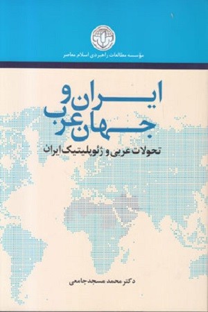 ایران و جهان عرب : تحولات عربی و ژئوپلیتیک ایران