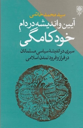 آیین و اندیشه در دام خودکامگی / سیری در اندیشه سیاسی مسلمانان در فراز و فرود تمدن اسلامی