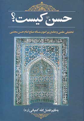 حسن (ع) کیست؟: تحقیقی علمی و جامع پیرامون مساله صلح امام حسن مجتبی (ع) به همراه خطبه 31 نهج‌البلاغه وصیت‌نامه حضرت امام علی (ع) به امام حسن (ع)