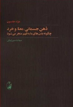 تصویر  ذهن جسمانی، معنا، و خرد: چگونه بدن‌های  اثر جانسون  ترجمه میرزا‌بیگی  نشر آگاه