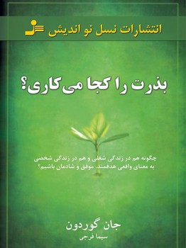 بذرت را کجا می کاری؟ (چگونه هم در زندگی شغلی و هم در زندگی شخصی به معنای واقعی هدفمند،موفق و شادمان باشیم)