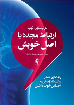 ارتباط مجدد با اصل خویش (راهنمای عملی برای شاد زیستن و احساس خوب داشتن)