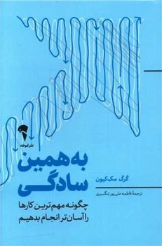 به همین سادگی(چگونه مهم ترین کارها را آسان تر انجام بدهیم)