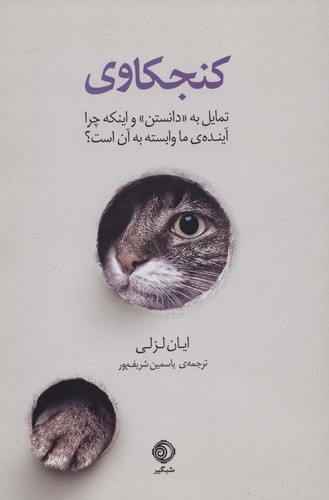 کنجکاوی (تمایل به «دانستن» و اینکه چرا آینده ی ما وابسته به آن است؟)،(شمیز،رقعی،شبگیر)