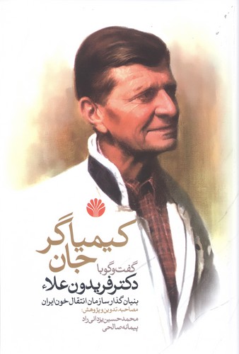 کیمیاگر جان (گفت و گو با دکتر فریدون علاء بنیان گذار سازمان انتقال خون ایران)،(زرکوب،رقعی،اختران)