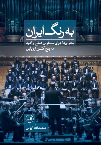 به رنگ ایران (سفر پر ماجرای سمفونی صلح و امید به 5 کشور اروپایی)،(گلاسه،زرکوب،رقعی،ثالث)
