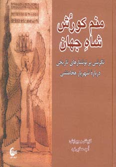 منم کورش شاه جهان (نگرشی بر نوشتارهای تاریخی درباره شهریار هخامنشی)،(زرکوب،خشتی،آشیانه کتاب)