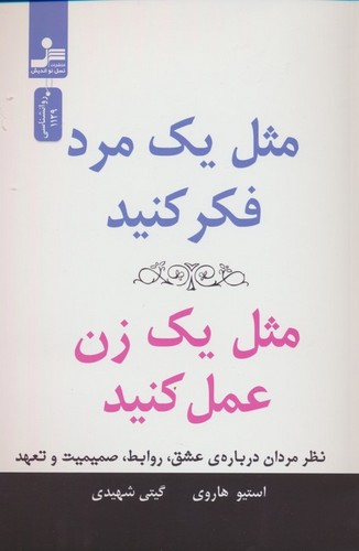 مثل 1 مرد فکر کنید،مثل 1 زن عمل کنید (نظر مردان درباره ی عشق،روابط،صمیمیت و تعهد)،(شمیز،رقعی،نسل نواندیش)