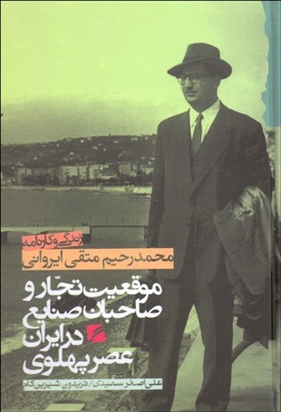 موقعیت تجار و صاحبان صنایع در ایران عصر پهلوی (زندگی و کارنامه‌ی محمدرحیم متقی‌ایروانی)