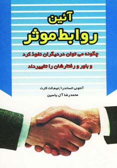 آئین روابط موثر (چگونه می توان در دیگران نفوذ کرد و باور و رفتارشان را تغییر داد)،(شمیز،رقعی،هامون)