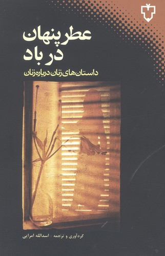 عطر پنهان در باد (داستان های زنان درباره زنان)،(شمیز،رقعی،نقش و نگار)