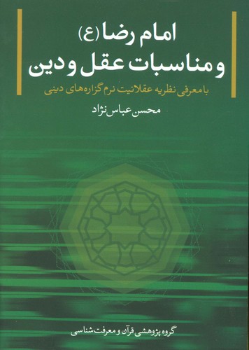 امام رضا (ع) و مناسبات عقل و دین (با معرفی نظریه عقلانیت...)،(شمیز،وزیری،بنیاد پژوهش های قرآنی)