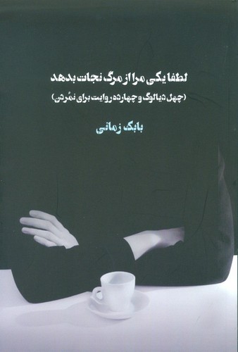 لطفا یکی مرا از مرگ نجات بدهد (40 دیالوگ و 14 روایت برای نمردن)،(شمیز،رقعی،کتابسرای میردشتی)