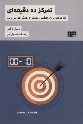 تمرکز 10 دقیقه ای (25 عادت برای افزایش تمرکز و حذف حواس پرتی)،(شمیز،رقعی،مرو)