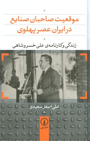 موقعیت صاحبان صنایع در ایران عصر پهلوی : زندگی و کارنامه علی خسروشاهی
