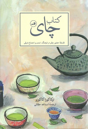 کتاب چای : فلسفه حضور چای در فرهنگ ، تمدن و اجتماع شرقی