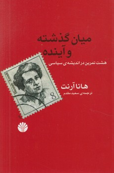 ميان گذشته وآينده،هشت تمرين درانديشه ي سياسي(اختران)