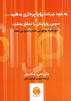 به خود جرئت رؤيا پردازي بدهيد..و سپس روياهايتان را تحقق بخشيد به خود جرئت رؤيا پردازي بدهيد..و سپس روياهايتان را تحقق بخشيد