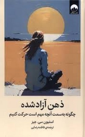 ذهن آزاد شده (چگونه به سمت آنچه مهم است حرکت کنیم)،(زرکوب،رقعی،میلکان)