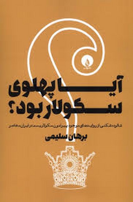 آیا پهلوی سکولار بود ؟ ( شالوده‌شکنی از روایت‌های موجود پیرامون سکولاریسم در ایران معاصر )