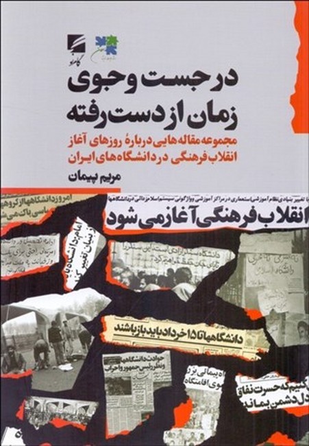 در جست‌وجوی زمان از دست‌رفته (مجموعه مقاله‌هایی درباره روزهای آغاز انقلاب فرهنگی در دانشگاه‌های ایران)