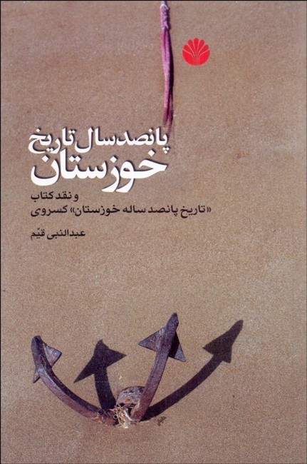 تصویر  پانصد سال تاریخ خوزستان (و نقد کتاب «تاریخ پانصدساله خوزستان» کسروی)