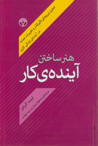تصویر  هنر ساختن آینده ی کار (تحلیل نیروهای تاثیرگذار و تغییرات عمده در آینده...)