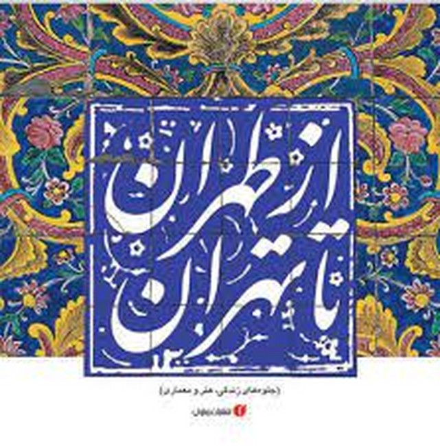 تصویر  ازطهران تا تهران (جلوه‌های زندگی،هنر و معماری)