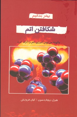 شکافتن اتم:چگونه می توان انرژی اتم را آزاد کرد (بهتر بدانیم)