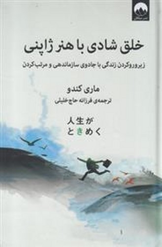 خلق شادی با هنر ژاپنی (زیر و رو کردن زندگی با جادوی سازماندهی و مرتب کردن)