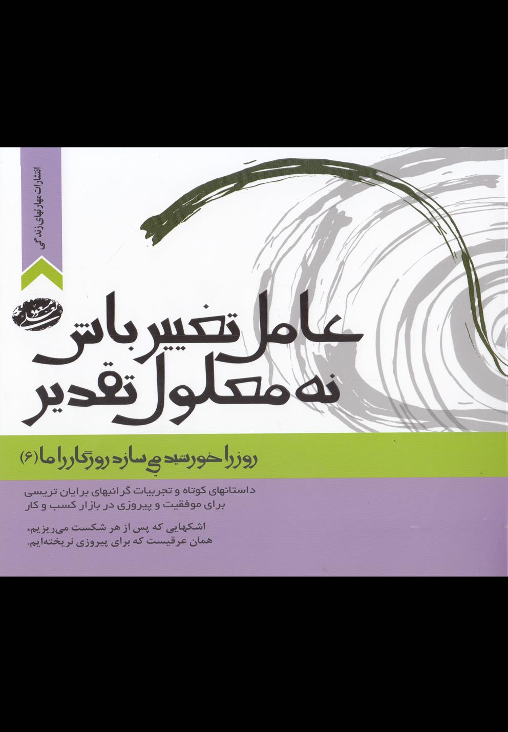 روز را خورشید می سازد،روزگار را ما 6(عامل تغییر باش،نه معلول تقدیر)،(شمیز،خشتی بزرگ،مهارت های زندگی)