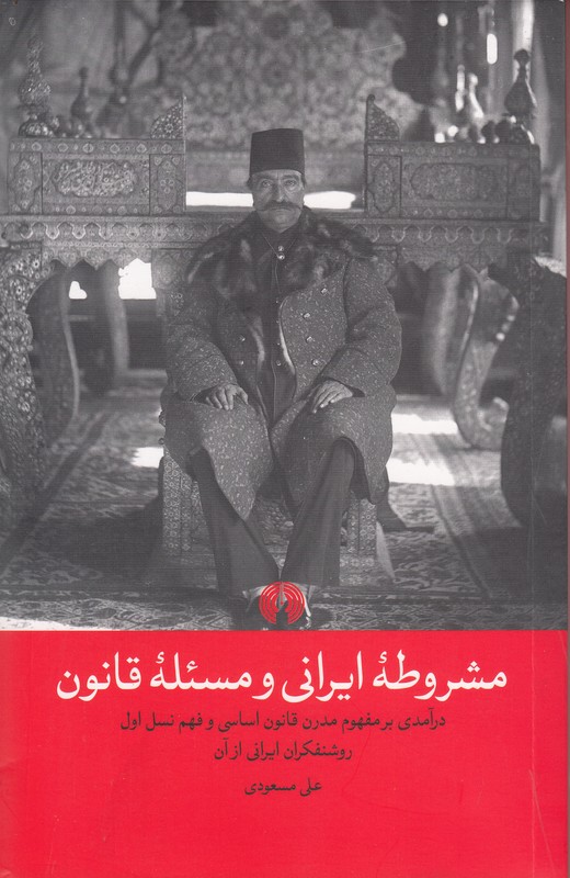 مشروطه ایرانی و مسئله قانون (درآمدی بر مفهوم مدرن قانون اساسی و فهم نسل اول روشنفکران ایرانی از آن)