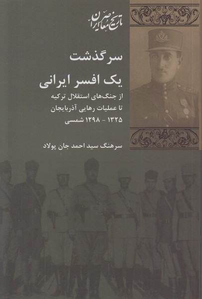سرگذشت یک افسر ایرانی (از جنگهای استقلال ترکیه تا عملیات رهایی آذربایجان 1325-1298 شمسی)