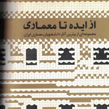 از ایده تا معماری مجموعه ای از برترین آثار دانشجویان معماری ایران (جلد دوم)