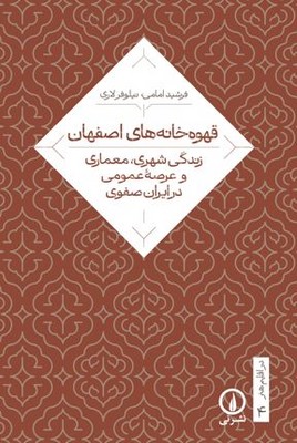 قهوه خانه  های اصفهان(زندگی شهری معماری و عرصه عمومی در ایران صفوی)