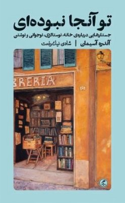 تو آنجا نبوده ای(جستار هایی درباره ی خانه ،نوستالژی، نوجوانی و نوشتن)
