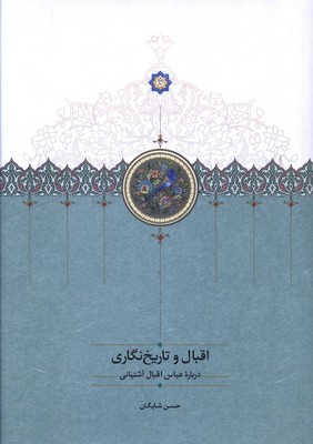 اقبال و تاریخ نگاری(درباره عباس اقبال آشتیانی)