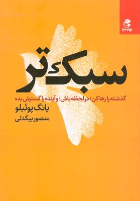 سبک تر ( گذشته را رها کن در لحظه باش و آینده را گسترش بده ) سبک تر ( گذشته را رها کن در لحظه باش و آینده را گسترش بده )