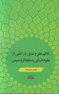 تلائم نظر و عمل در تلقی از علوم انسانی تلائم نظر و عمل در تلقی از علوم انسانی