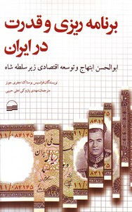 برنامه ریزی و قدرت در ایران : ابوالحسن ابتهاج و توسعه اقتصادی زیر سلطه شاه