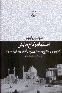 تصویر  اصفهان و کاخ هایش (کشورداری تشیع و معماری بزم در آغاز دوران ایران مدرن)