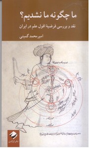 تصویر  ما چگونه ما نشدیم؟ نقد و بررسی فرضیه افول علم در ایران