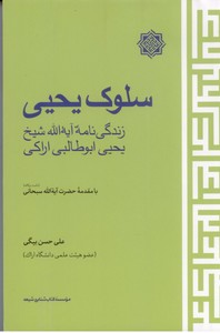 سلوک یحیی: زندگی نامه آیه الله شیخ یحیی ابوطالبی اراکی