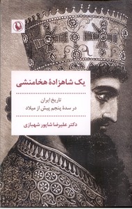 یک شاهزاده هخامنشی: تاریخ ایران در سده پنجم پیش از میلاد