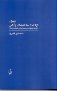 تهران ازدحام ساختمان و آهن (مجموعه مقالات و جستارهای جامعه شناسانه)